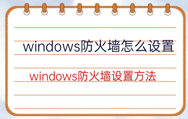 windows防火墙怎么设置 windows防火墙设置方法